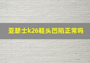 亚瑟士k26鞋头凹陷正常吗