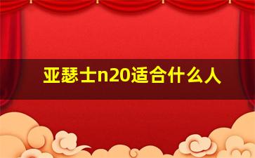 亚瑟士n20适合什么人