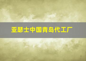 亚瑟士中国青岛代工厂