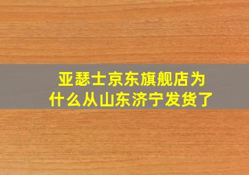 亚瑟士京东旗舰店为什么从山东济宁发货了