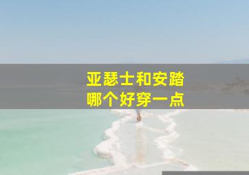 亚瑟士和安踏哪个好穿一点