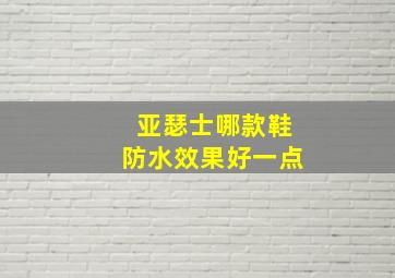 亚瑟士哪款鞋防水效果好一点