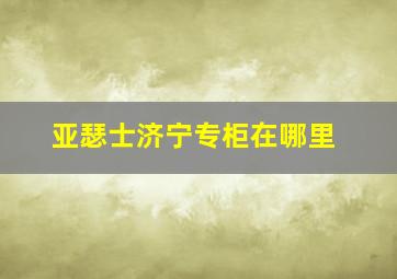 亚瑟士济宁专柜在哪里