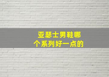 亚瑟士男鞋哪个系列好一点的