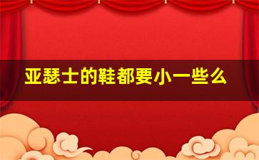 亚瑟士的鞋都要小一些么