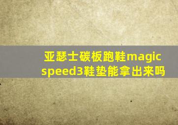 亚瑟士碳板跑鞋magicspeed3鞋垫能拿出来吗