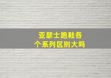 亚瑟士跑鞋各个系列区别大吗