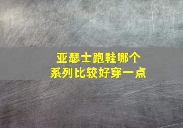 亚瑟士跑鞋哪个系列比较好穿一点