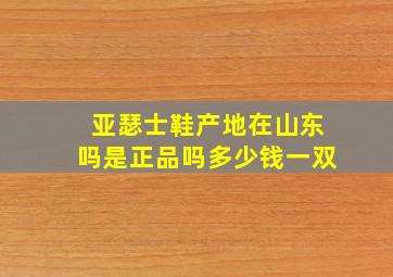 亚瑟士鞋产地在山东吗是正品吗多少钱一双