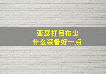 亚瑟打吕布出什么装备好一点