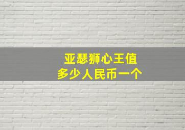 亚瑟狮心王值多少人民币一个