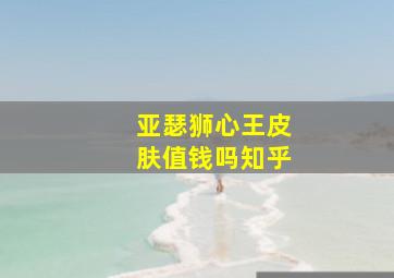 亚瑟狮心王皮肤值钱吗知乎