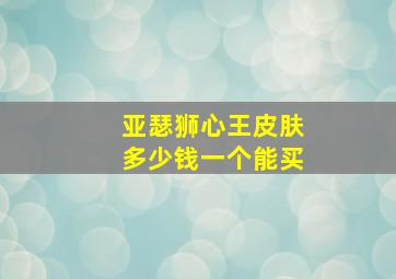 亚瑟狮心王皮肤多少钱一个能买