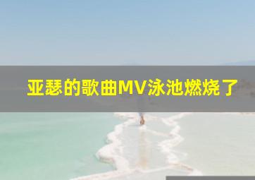 亚瑟的歌曲MV泳池燃烧了