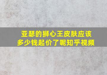 亚瑟的狮心王皮肤应该多少钱起价了呢知乎视频