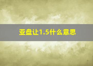 亚盘让1.5什么意思