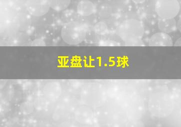 亚盘让1.5球