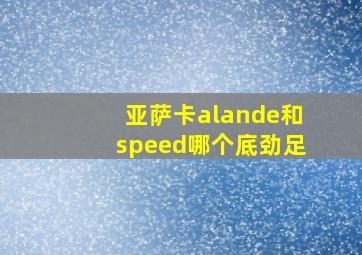 亚萨卡alande和speed哪个底劲足