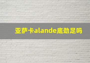 亚萨卡alande底劲足吗