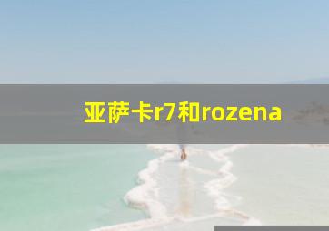 亚萨卡r7和rozena