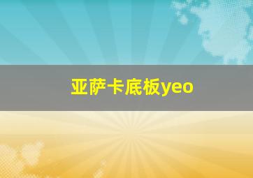 亚萨卡底板yeo