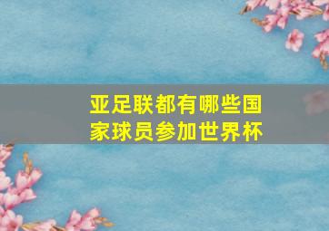 亚足联都有哪些国家球员参加世界杯