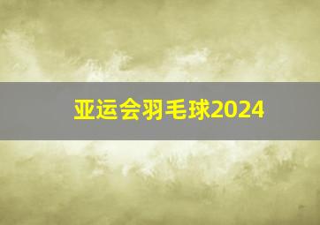 亚运会羽毛球2024