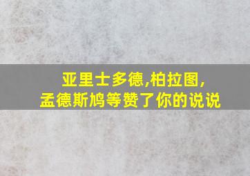 亚里士多德,柏拉图,孟德斯鸠等赞了你的说说