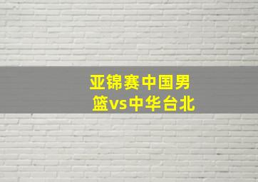 亚锦赛中国男篮vs中华台北