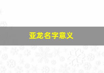 亚龙名字意义