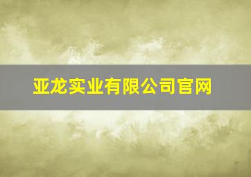 亚龙实业有限公司官网