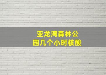 亚龙湾森林公园几个小时核酸