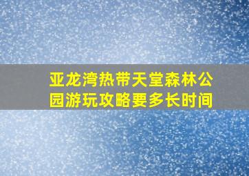 亚龙湾热带天堂森林公园游玩攻略要多长时间