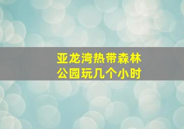 亚龙湾热带森林公园玩几个小时