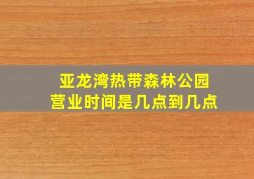 亚龙湾热带森林公园营业时间是几点到几点