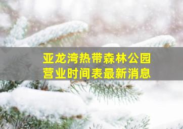 亚龙湾热带森林公园营业时间表最新消息