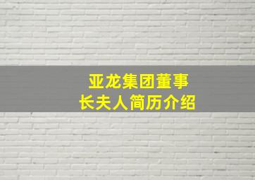 亚龙集团董事长夫人简历介绍