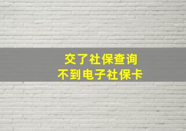 交了社保查询不到电子社保卡