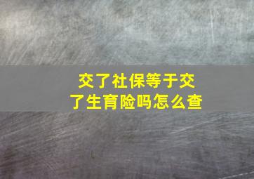 交了社保等于交了生育险吗怎么查