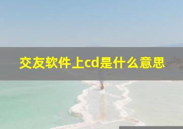 交友软件上cd是什么意思