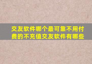 交友软件哪个最可靠不用付费的不充值交友软件有哪些