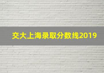 交大上海录取分数线2019