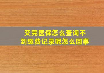 交完医保怎么查询不到缴费记录呢怎么回事