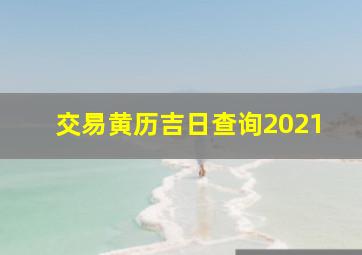 交易黄历吉日查询2021