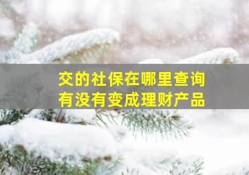 交的社保在哪里查询有没有变成理财产品