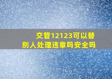 交管12123可以替别人处理违章吗安全吗