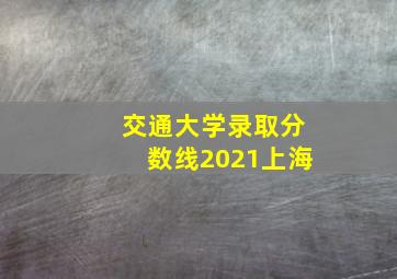 交通大学录取分数线2021上海