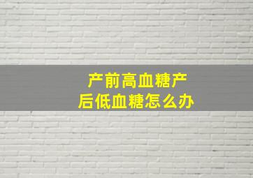 产前高血糖产后低血糖怎么办