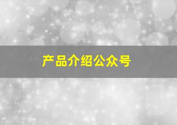 产品介绍公众号