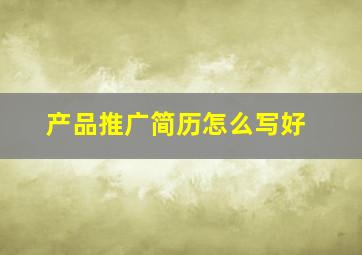 产品推广简历怎么写好